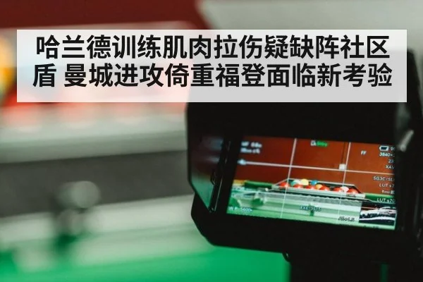 哈兰德训练肌肉拉伤疑缺阵社区盾 曼城进攻倚重福登面临新考验