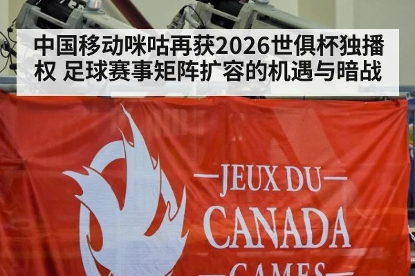 中国移动咪咕再获2026世俱杯独播权 足球赛事矩阵扩容的机遇与暗战
