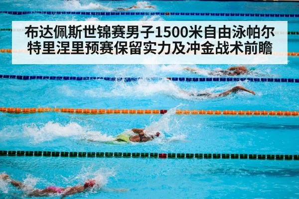 布达佩斯世锦赛男子1500米自由泳帕尔特里涅里预赛保留实力及冲金战术前瞻