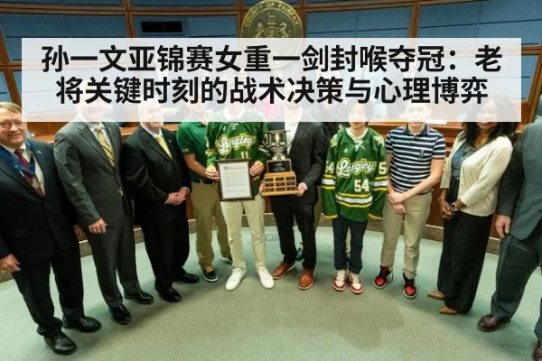 孙一文亚锦赛女重一剑封喉夺冠：老将关键时刻的战术决策与心理博弈