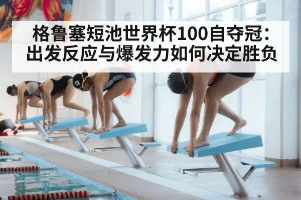 格鲁塞短池世界杯100自夺冠：出发反应与爆发力如何决定胜负