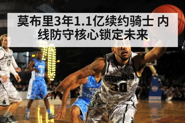 莫布里3年1.1亿续约骑士 内线防守核心锁定未来